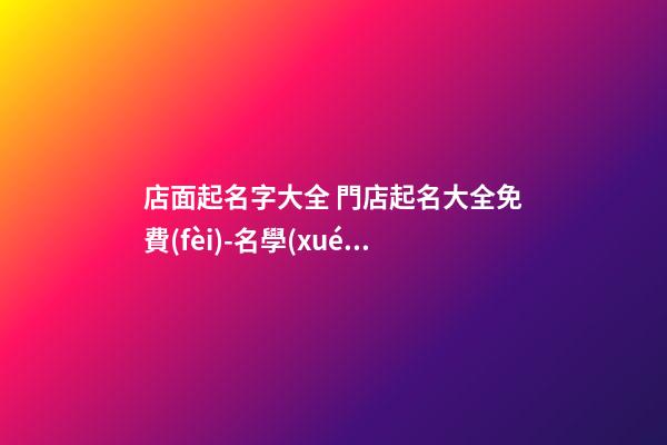店面起名字大全 門店起名大全免費(fèi)-名學(xué)網(wǎng)